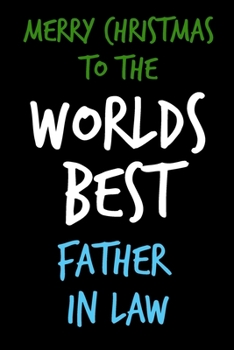 Merry Christmas To The Worlds Best Father In Law: From Inlaw Son Daughter Kid Child - Notebook - Heartfelt Journal Blank Book for Him - Anniversary ... Alternative to a Greeting Card Exchange )