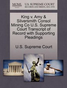 Paperback King V. Amy & Silversmith Consol Mining Co U.S. Supreme Court Transcript of Record with Supporting Pleadings Book