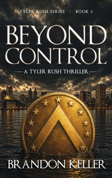 Beyond Control: A Clandestine Conspiracy Where AI Surveillance and Deep State Power Collide (A Tyler Rush Thriller)