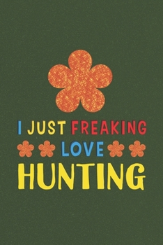 I Just Freaking Love Hunting: Hunting Lovers Funny Gifts Journal Lined Notebook 6x9 120 Pages