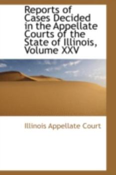Paperback Reports of Cases Decided in the Appellate Courts of the State of Illinois, Volume XXV Book