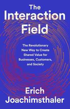 Hardcover The Interaction Field: The Revolutionary New Way to Create Shared Value for Businesses, Customers, and Society Book