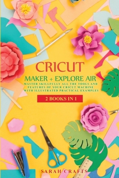 Paperback Cricut: 2 BOOKS IN 1: MAKER + EXPLORE AIR: Master Skillfully All the Tools and Features of Your Cricut Machine with Illustrated Practical Examples Book