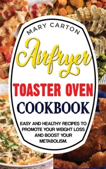 Air Fryer Toaster Oven Cookbook: Easy and Healthy Recipes To Promote Your Weight Loss and Boost Your Metabolism.