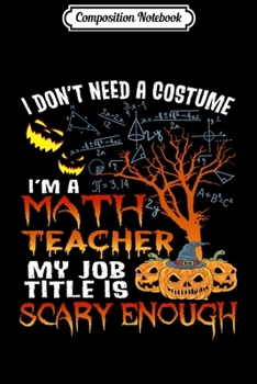 Composition Notebook: Halloween I Don't Need A Costume I'm A Math Teacher School Long Sleeve  Journal/Notebook Blank Lined Ruled 6x9 100 Pages