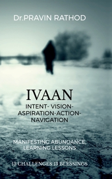 Ivaan: Intent- Vision- Aspiration- Action-Navigation: Manifesting Abundance, Learning Lessons