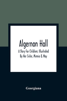 Paperback Algernon Hall: A Story For Children; Illustrated By Her Sister, Minnie & May Book