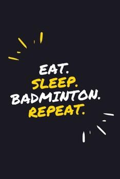 EAT. SLEEP. BADMINTON. REPEAT.: 6" x 9" 110 Page Lined Journal / Blank Lined Journal For kids, ramen , student, school, women, girls, boys, men, ... 110 Pages, 6x9, Soft Cover, Matte Finish