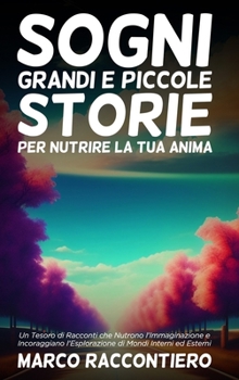 Sogni Grandi e Piccole Storie per Nutrire la Tua Anima: Un Tesoro di Racconti che Nutrono l'Immaginazione e Incoraggiano l'Esplorazione di Mondi Interni ed Esterni (Italian Edition)