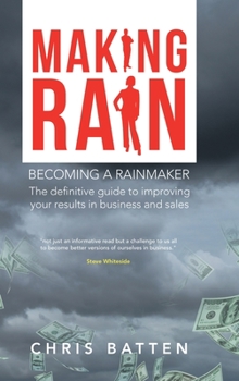 Hardcover Making Rain: Becoming a Rainmaker the Definitive Guide to Improving Your Results in Business and Sales Book