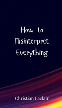 How to Misinterpret Everything