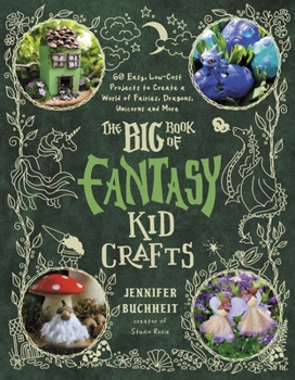 Fantasy Kid Crafts: 60 Easy, Low-Cost Projects to Create a World of Fairies, Dragons, Unicorns and More