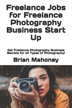 Paperback Freelance Jobs for Freelance Photography Business Start Up: Get Freelance Photography Business Secrets for all Types of Photography! Book