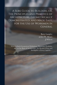 Paperback A Sure Guide to Builders, or, The Principles and Practice of Architecture, Geometrically Demonstrated, and Made Easy, for the Use of Workmen in Genera Book