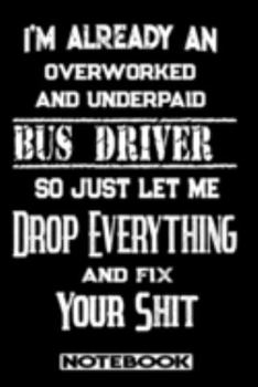 I'm Already An Overworked And Underpaid Bus Driver. So Just Let Me Drop Everything And Fix Your Shit!: Blank Lined Notebook | Appreciation Gift For Bus Driver