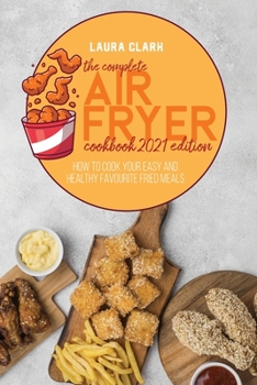 Paperback The Complete Air Fryer Cookbook 2021 Edition: How To Cook Your Easy And Healthy Favourite Fried Meals Book