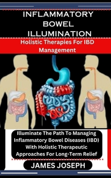 Paperback Inflammatory Bowel Illumination: Holistic Therapies For IBD Management: Illuminate The Path To Managing Inflammatory Bowel Diseases (IBD) With Holisti Book
