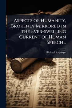 Aspects of Humanity, Brokenly Mirrored in the Ever-swelling Current of Human Speech ..