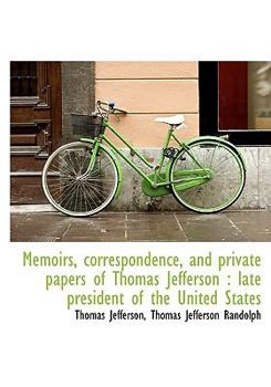 Paperback Memoirs, Correspondence, and Private Papers of Thomas Jefferson: Late President of the United State Book