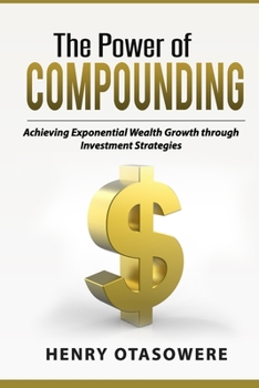 Paperback The Power of Compounding: Achieving Exponential Wealth Growth through Investment Strategies Book