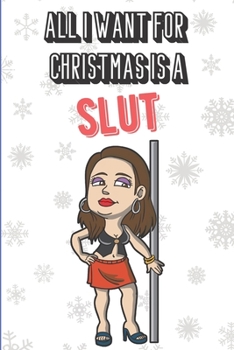 All I Want For Christmas Is A Slut: Silly and Fun Adult Naughty Christmas Holiday Style Lined Notebook for Drawing, Sketching and Writing Down Notes. Xmas Inspired Note Book with Funny Cartoon Cover.
