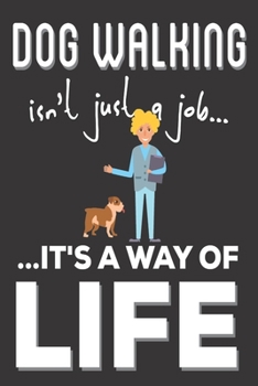 Dog Walking Isn't Just A Job It's A Way Of Life: Dog Walking Gifts: Cute Blank lined Notebook Journal to Write in for a boys and Girls who loves taking Dog out ( Dog Gifts)