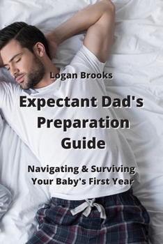 Paperback Expectant Dad's Preparation Guide: Navigating & Surviving Your Baby's First Year Book