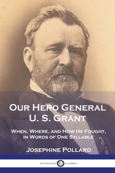 Paperback Our Hero General U. S. Grant: When, Where, and How He Fought, in Words of One Syllable Book