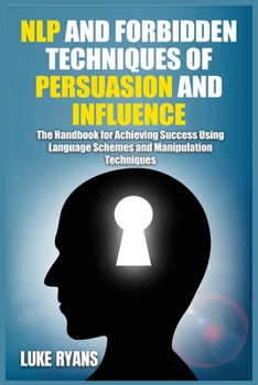 Paperback NLP and Forbidden Techniques of Persuasion and Influence: The Handbook for Achieving Success Using Language Schemes and Manipulation Techniques Book