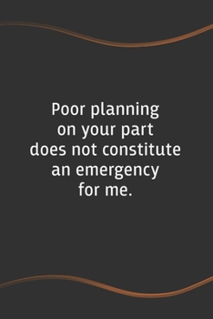 Poor planning on your part does not constitute an emergency for me: Blank Lined Journal for Coworkers and Friends - Perfect Employee Appreciation Gift Idea