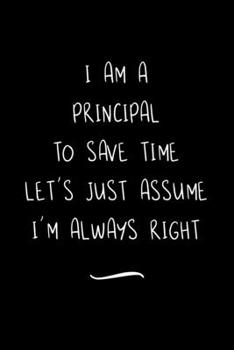 Paperback I Am A Principal To Save Time Let's Just Assume I'm Always Right: Funny Office Notebook/Journal For Women/Men/Coworkers/Boss/Business Woman/Funny offi Book