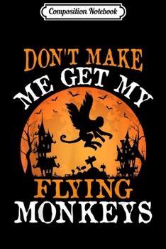 Composition Notebook: Don't Make Me Get My Flying Monkeys Halloween Costume Gift  Journal/Notebook Blank Lined Ruled 6x9 100 Pages