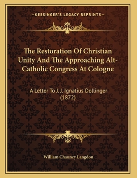 Paperback The Restoration Of Christian Unity And The Approaching Alt-Catholic Congress At Cologne: A Letter To J. J. Ignatius Dollinger (1872) Book