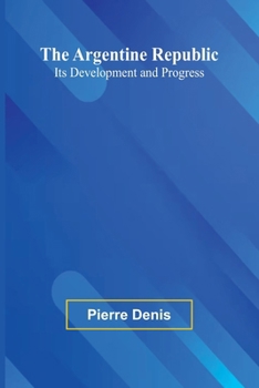 Paperback The Argentine Republic: Its Development And Progress Book