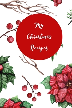 My Christmas Recipes: 6x9 Blank Notebook to Write In Favorite Mains, Sides, Desserts, Cookies, and More to Create a Custom Cookbook