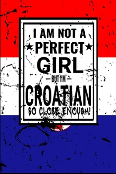 I am Not Perfect But I am Croatian so Close Enough !: Funny Notebook\ Journal\ diary Croatian Heritage Gift, 110 Lined pages, Croatian Flag, high-Quality Cover (6 x 9) Inches