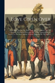 Paperback Love Given Over: Or, A Satyr Against The Pride, Lust, And Inconstancy, &c. Of Woman: With Sylvia's Revenge, Or, A Satyr Against Man, In Book