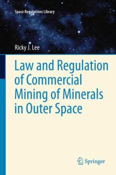Law and Regulation of Commercial Mining of Minerals in Outer Space: 7 - Book #7 of the Space Regulations Library