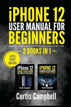 Paperback iPhone 12 User Manual for Beginners: 2 BOOKS IN 1- iPhone 12 Series User Guide and iPhone 12 Camera User Guide (Large Print Edition) Book