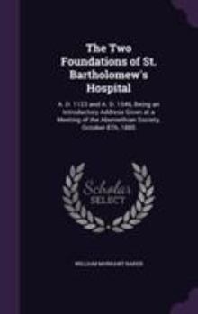 Hardcover The Two Foundations of St. Bartholomew's Hospital: A. D. 1123 and A. D. 1546, Being an Introductory Address Given at a Meeting of the Abernethian Soci Book