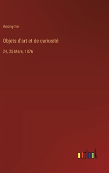Hardcover Objets d'art et de curiosité: 24, 25 Mars, 1876 [French] Book
