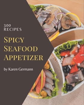 Paperback 300 Spicy Seafood Appetizer Recipes: A Spicy Seafood Appetizer Cookbook to Fall In Love With Book