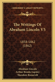 Paperback The Writings Of Abraham Lincoln V5: 1858-1862 (1862) Book