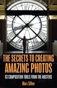 Paperback The Secrets to Creating Amazing Photos: 83 Composition Tools from the Masters (Photography Book) Book