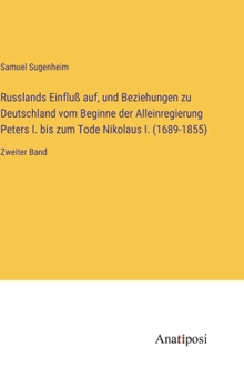 Russlands Einfluß auf, und Beziehungen zu Deutschland vom Beginne der Alleinregierung Peters I. bis zum Tode Nikolaus I. (1689-1855): Zweiter Band