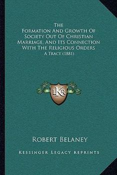 Paperback The Formation And Growth Of Society Out Of Christian Marriage, And Its Connection With The Religious Orders: A Tract (1881) Book