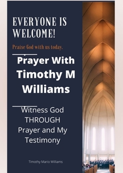 Paperback Prayer With Timothy M Williams: Witness God THROUGH Prayer and My Testimony Book