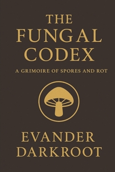 Paperback The Fungal Codex: A Grimoire of Spores and Rot Book