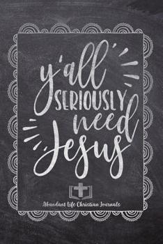 Y'all Seriously Need Jesus: Your Inspirational Christian Faith Gratitude Diary Notebook To Record, Remember, Reflect and To Achieve Total Happiness - Beautiful Chalk Design Modern Calligraphy and Lett
