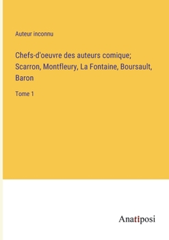 Chefs-d'oeuvre des auteurs comique; Scarron, Montfleury, La Fontaine, Boursault, Baron: Tome 1